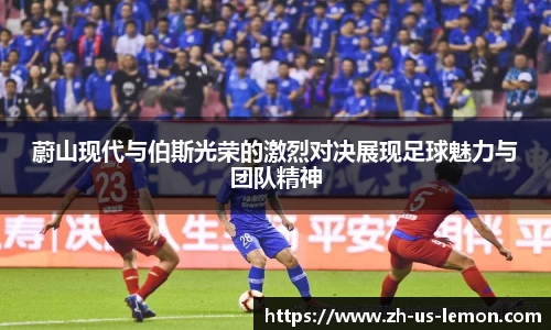 蔚山现代与伯斯光荣的激烈对决展现足球魅力与团队精神