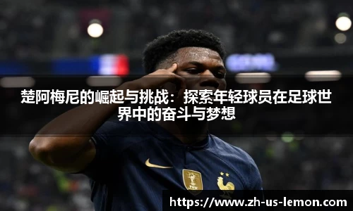楚阿梅尼的崛起与挑战：探索年轻球员在足球世界中的奋斗与梦想