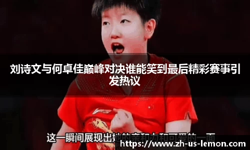 刘诗文与何卓佳巅峰对决谁能笑到最后精彩赛事引发热议